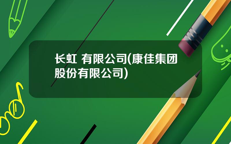 长虹 有限公司(康佳集团股份有限公司)